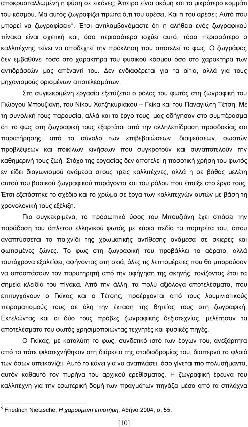 Ο ζωγράφος δεν εμβαθύνει τόσο στο χαρακτήρα του φυσικού κόσμου όσο στο χαρακτήρα των αντιδράσεών μας απέναντί του. Δεν ενδιαφέρεται για τα αίτια, αλλά για τους μηχανισμούς ορισμένων αποτελεσμάτων.