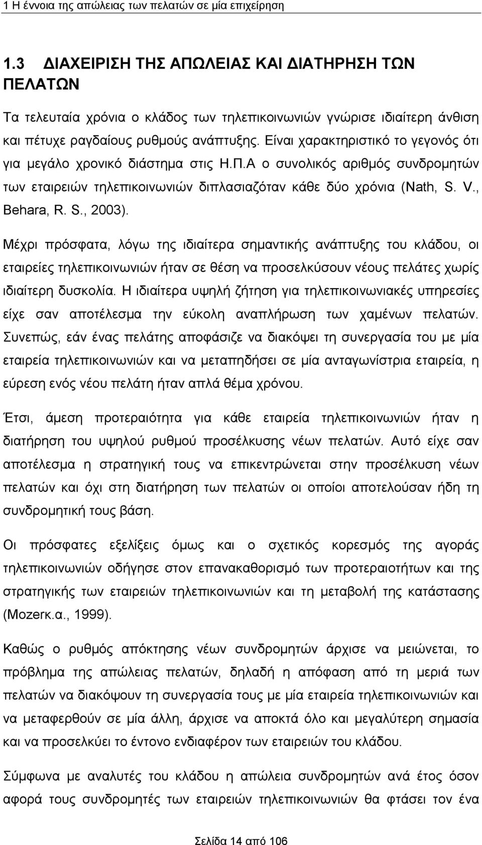 Είναι χαρακτηριστικό το γεγονός ότι για μεγάλο χρονικό διάστημα στις Η.Π.Α ο συνολικός αριθμός συνδρομητών των εταιρειών τηλεπικοινωνιών διπλασιαζόταν κάθε δύο χρόνια (Nath, S. V., Behara, R. S., 2003).