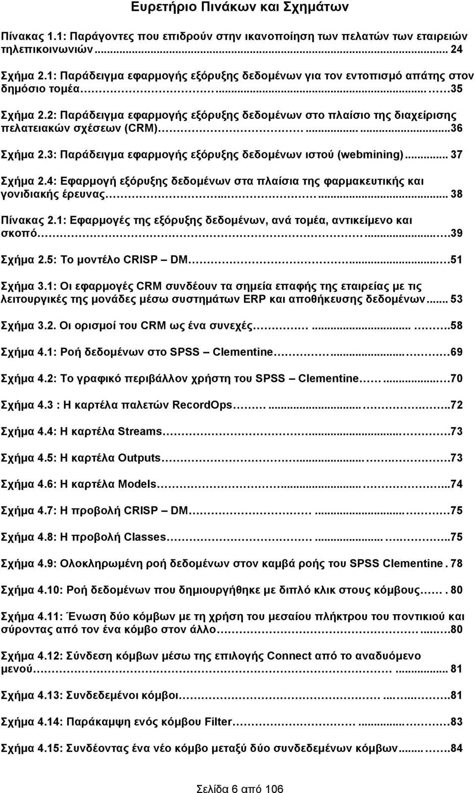 .....36 Σχήμα 2.3: Παράδειγμα εφαρμογής εξόρυξης δεδομένων ιστού (webmining)... 37 Σχήμα 2.4: Εφαρμογή εξόρυξης δεδομένων στα πλαίσια της φαρμακευτικής και γονιδιακής έρευνας...... 38 Πίνακας 2.