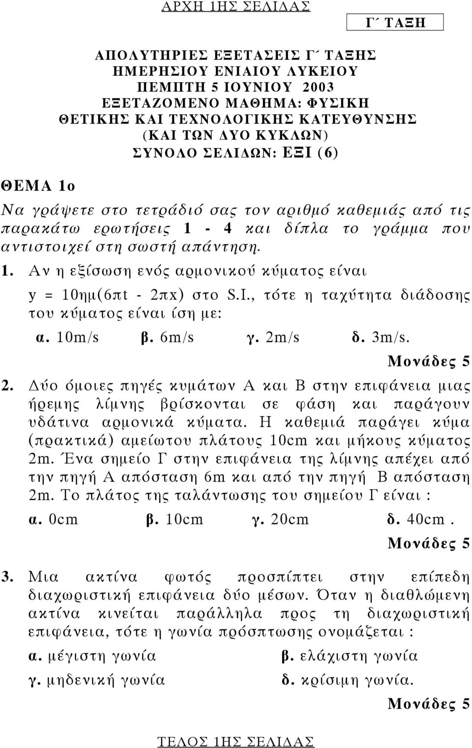 I., τότε η ταχύτητα διάδοσης του κύµατος είναι ίση µε: α. 10m/s β. 6m/s γ. 2m/s δ. 3m/s. 2. ύο όµοιες πηγές κυµάτων Α και Β στην επιφάνεια µιας ήρεµης λίµνης βρίσκονται σε φάση και παράγουν υδάτινα αρµονικά κύµατα.