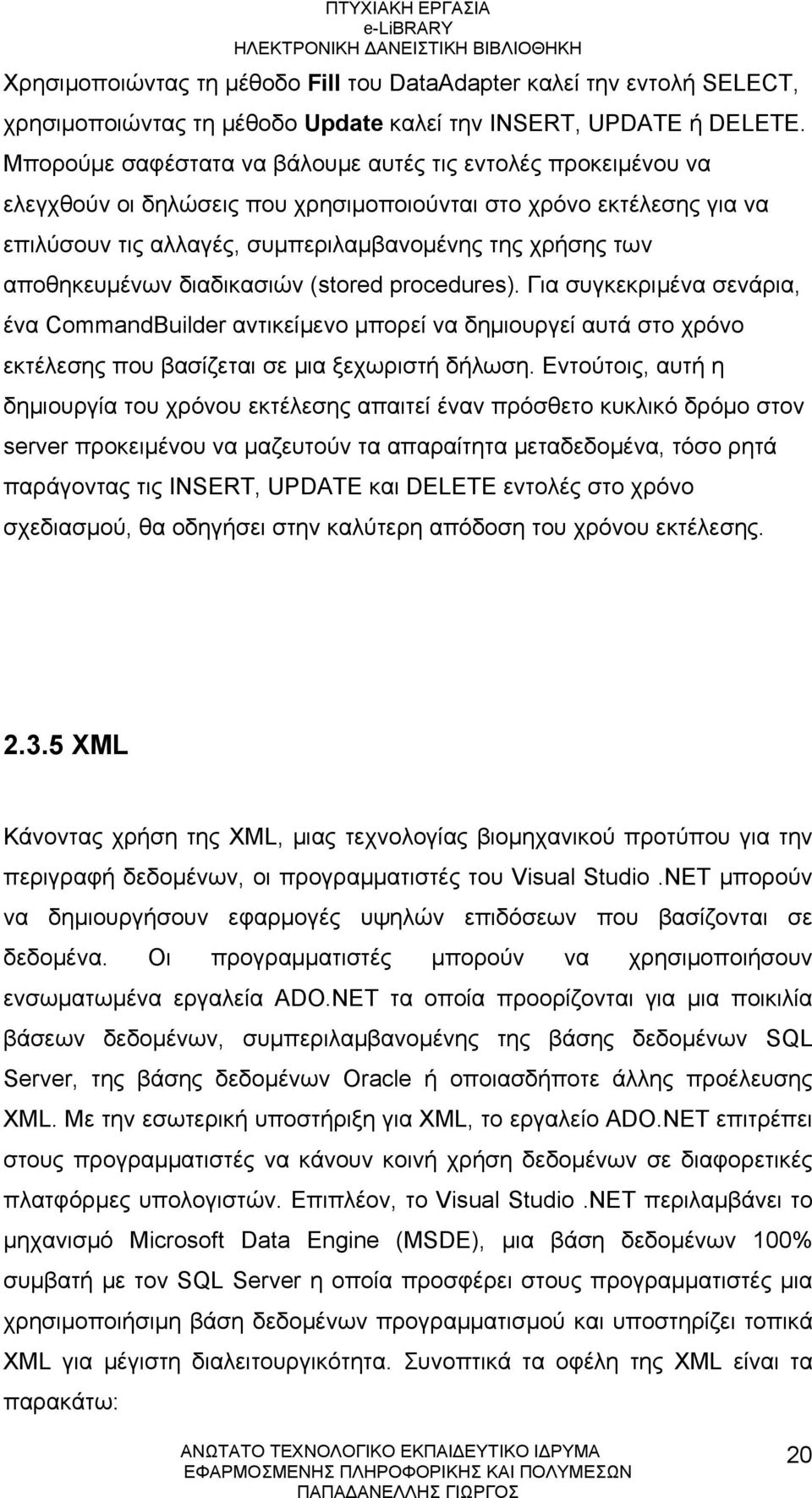 αποθηκευμένων διαδικασιών (stored procedures). Για συγκεκριμένα σενάρια, ένα CommandBuilder αντικείμενο μπορεί να δημιουργεί αυτά στο χρόνο εκτέλεσης που βασίζεται σε μια ξεχωριστή δήλωση.