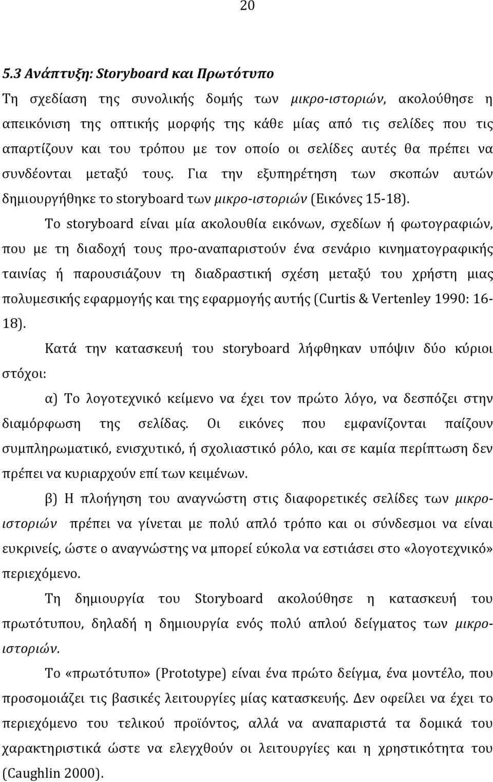 Το storyboard είναι μία ακολουθία εικόνων, σχεδίων ή φωτογραφιών, που με τη διαδοχή τους προ-αναπαριστούν ένα σενάριο κινηματογραφικής ταινίας ή παρουσιάζουν τη διαδραστική σχέση μεταξύ του χρήστη