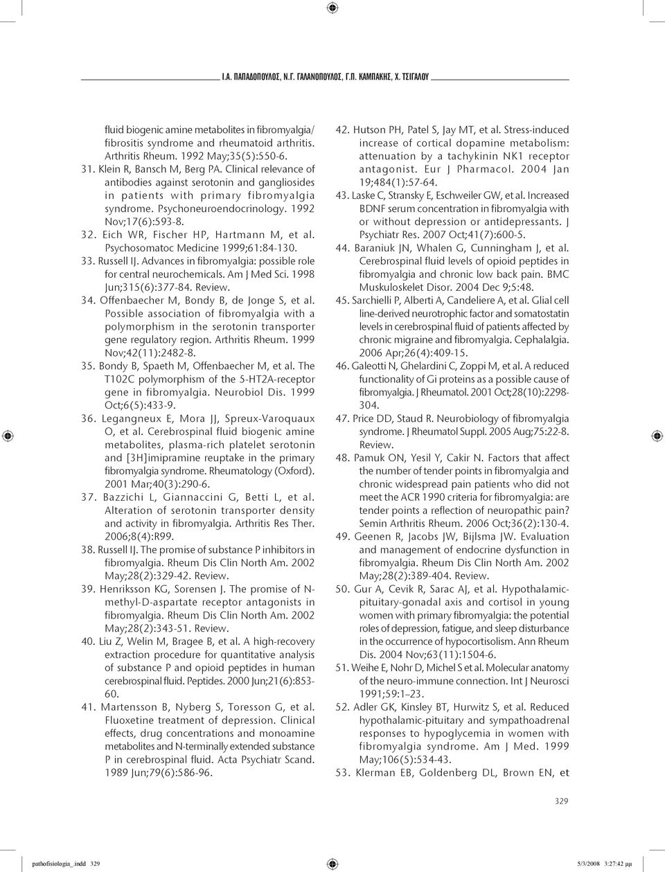 Eich WR, Fischer HP, Hartmann M, et al. Psychosomatoc Medicine 1999;61:84-130. 33. Russell IJ. Advances in fibromyalgia: possible role for central neurochemicals. Am J Med Sci. 1998 Jun;315(6):377-84.