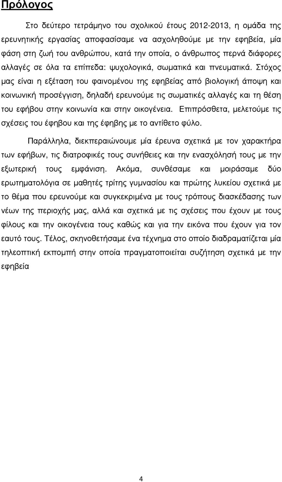 Στόχος µας είναι η εξέταση του φαινοµένου της εφηβείας από βιολογική άποψη και κοινωνική προσέγγιση, δηλαδή ερευνούµε τις σωµατικές αλλαγές και τη θέση του εφήβου στην κοινωνία και στην οικογένεια.