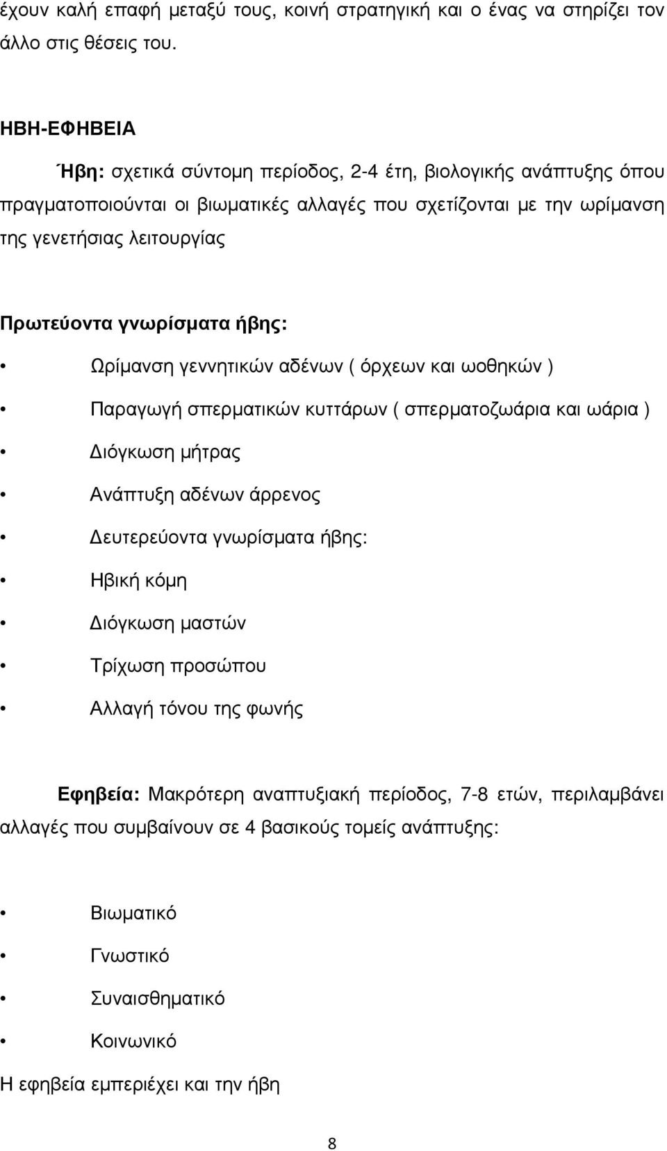 Πρωτεύοντα γνωρίσµατα ήβης: Ωρίµανση γεννητικών αδένων ( όρχεων και ωοθηκών ) Παραγωγή σπερµατικών κυττάρων ( σπερµατοζωάρια και ωάρια ) ιόγκωση µήτρας Ανάπτυξη αδένων άρρενος