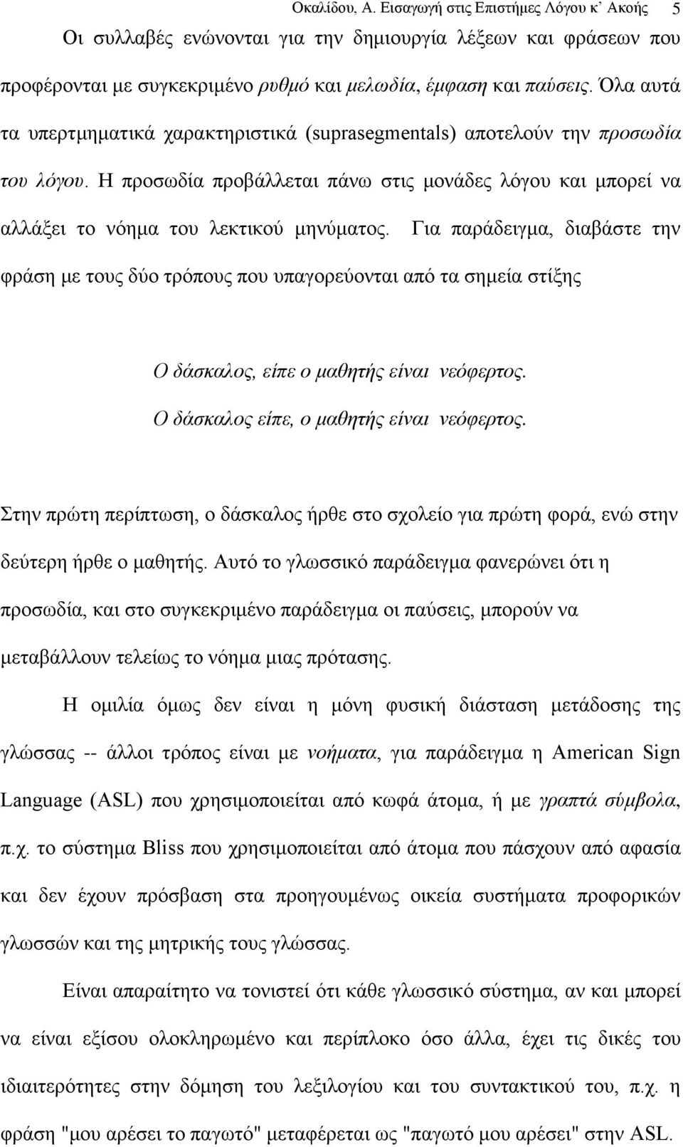 Γηα παξάδεηγκα, δηαβάζηε ηελ θξάζε κε ηνπο δχν ηξφπνπο πνπ ππαγνξεχνληαη απφ ηα ζεκεία ζηίμεο Ο δάζθαινο, είπε ν καζεηήο είλαη λεόθεξηνο. Ο δάζθαινο είπε, ν καζεηήο είλαη λεόθεξηνο.