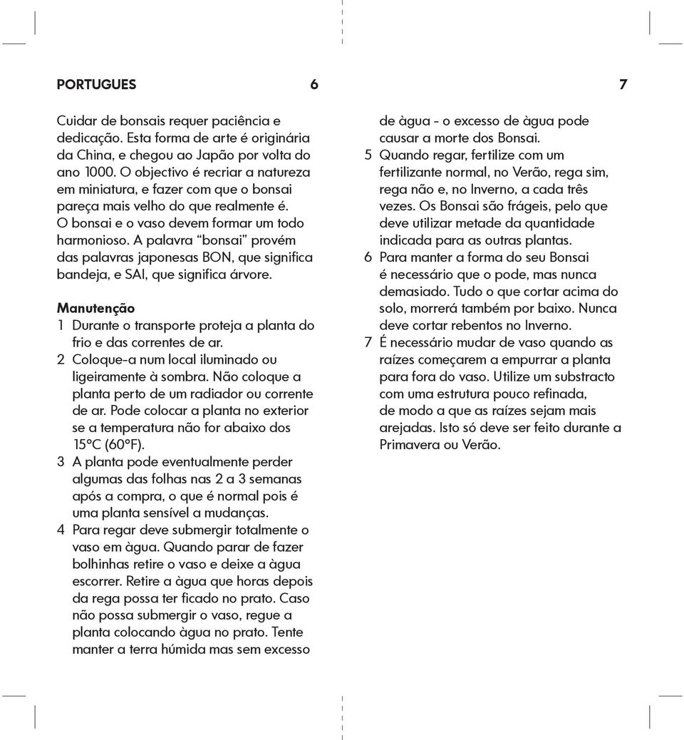 A palavra bonsai provém das palavras japonesas BON, que significa bandeja, e SAI, que significa árvore. Manutenção 1 Durante o transporte proteja a planta do frio e das correntes de ar.