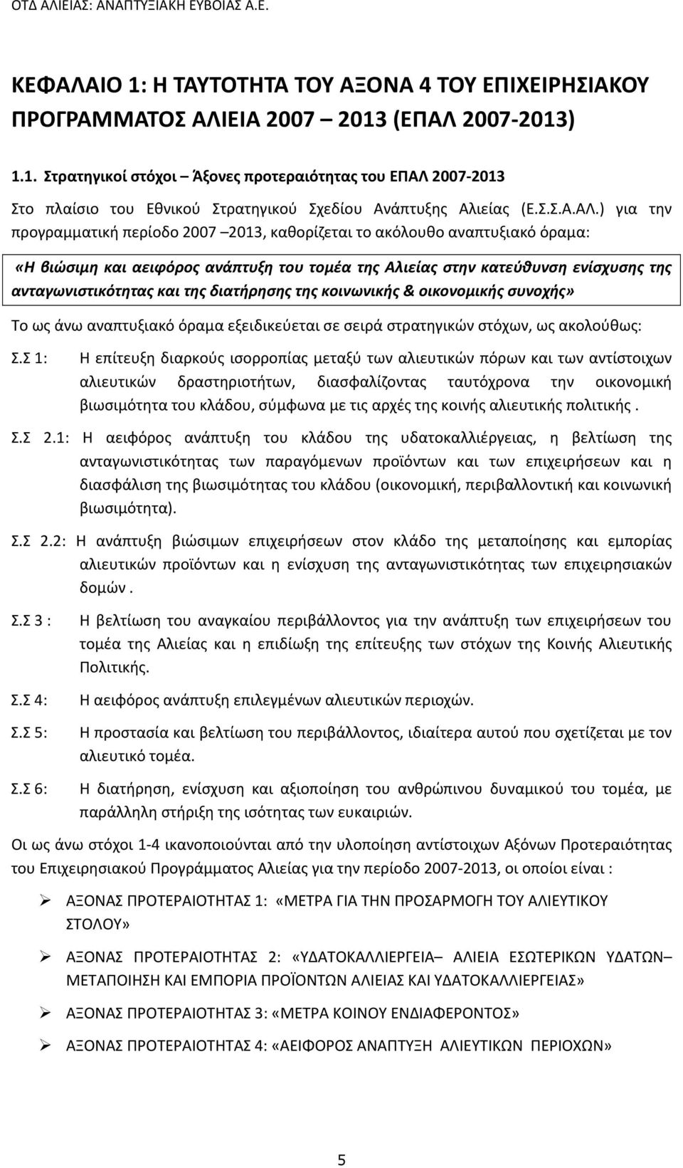 ) για την προγραμματική περίοδο 2007 2013, καθορίζεται το ακόλουθο αναπτυξιακό όραμα: «Η βιώσιμη και αειφόρος ανάπτυξη του τομέα της Αλιείας στην κατεύθυνση ενίσχυσης της ανταγωνιστικότητας και της