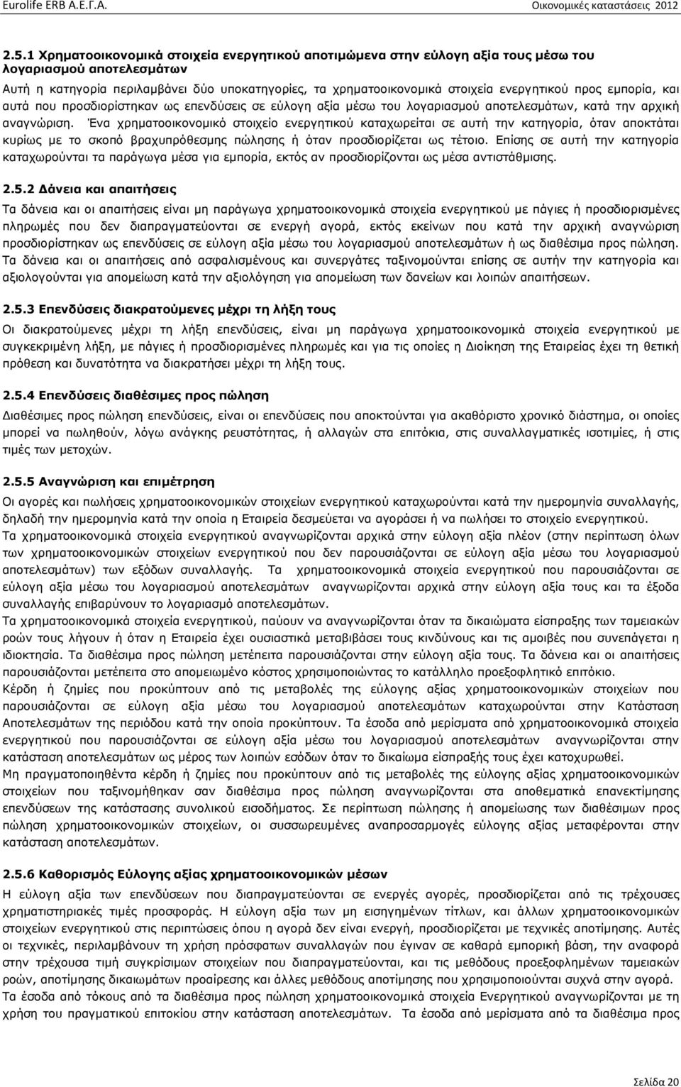 Ένα χρηµατοοικονοµικό στοιχείο ενεργητικού καταχωρείται σε αυτή την κατηγορία, όταν αποκτάται κυρίως µε το σκοπό βραχυπρόθεσµης πώλησης ή όταν προσδιορίζεται ως τέτοιο.