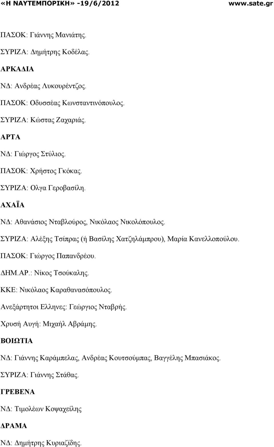 ΣΥΡΙΖΑ: Αλέξης Τσίπρας (ή Βασίλης Χατζηλάµπρου), Μαρία Κανελλοπούλου. ΠΑΣΟΚ: Γιώργος Παπανδρέου. ΗΜ.ΑΡ.: Νίκος Τσούκαλης. ΚΚΕ: Νικόλαος Καραθανασόπουλος.