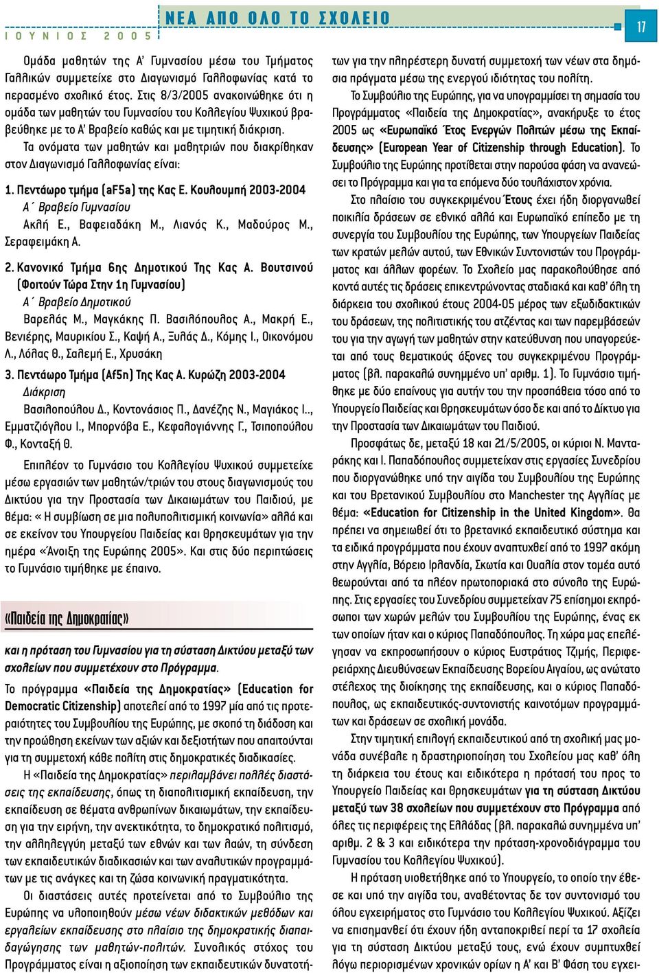 Τα ονόµατα των µαθητών και µαθητριών που διακρίθηκαν στον ιαγωνισµό Γαλλοφωνίας είναι: 1. Πεντάωρο τµήµα (af5a) της Κας Ε. Κουλουµπή 2003-2004 Α Βραβείο Γυµνασίου Ακλή Ε., Βαφειαδάκη Μ., Λιανός Κ.