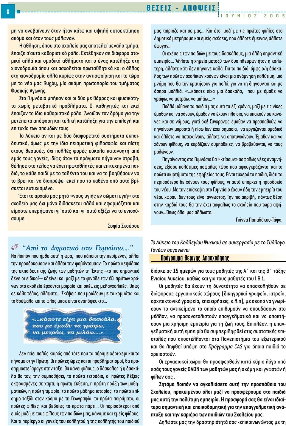Εκτέθηκαν σε διάφορα ατο- µικά αλλά και οµαδικά αθλήµατα και ο ένας κατέληξε στη χιονοδροµία όπου και ασχολείται πρωταθλητικά και ο άλλος στη χιονοδροµία αλλά κυρίως στην αντισφαίριση και το τώρα µε