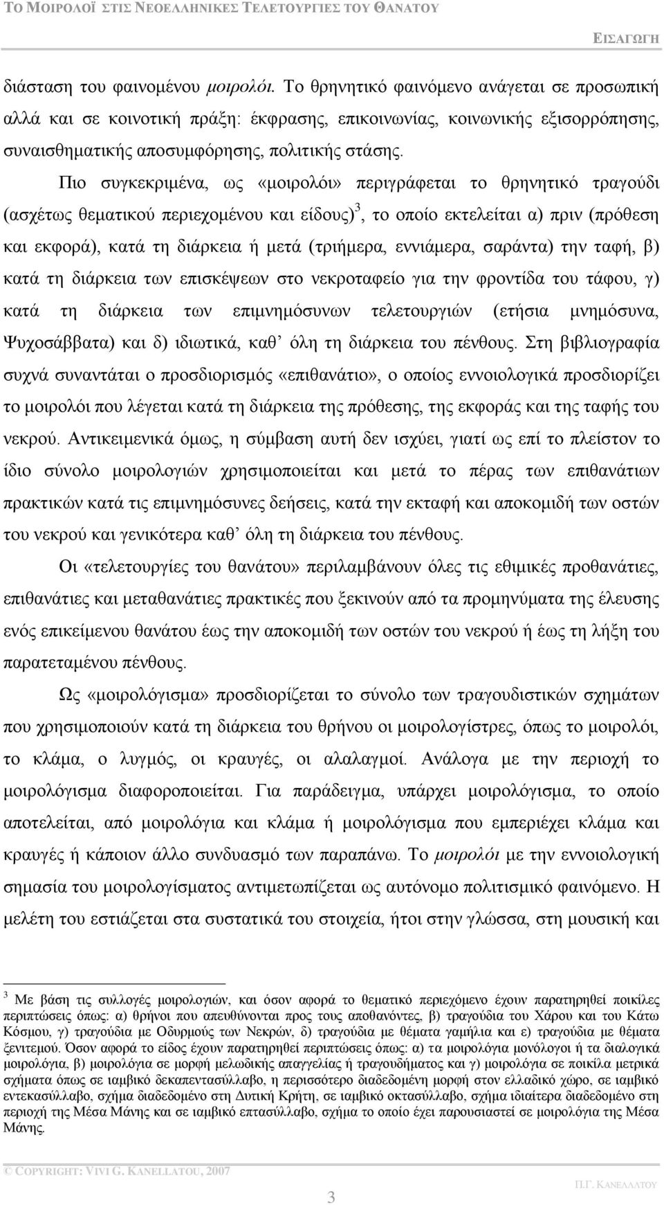 Πην ζπγθεθξηκέλα, σο «κνηξνιφη» πεξηγξάθεηαη ην ζξελεηηθφ ηξαγνχδη (αζρέησο ζεκαηηθνχ πεξηερνκέλνπ θαη είδνπο) 3, ην νπνίν εθηειείηαη α) πξηλ (πξφζεζε θαη εθθνξά), θαηά ηε δηάξθεηα ή κεηά (ηξηήκεξα,