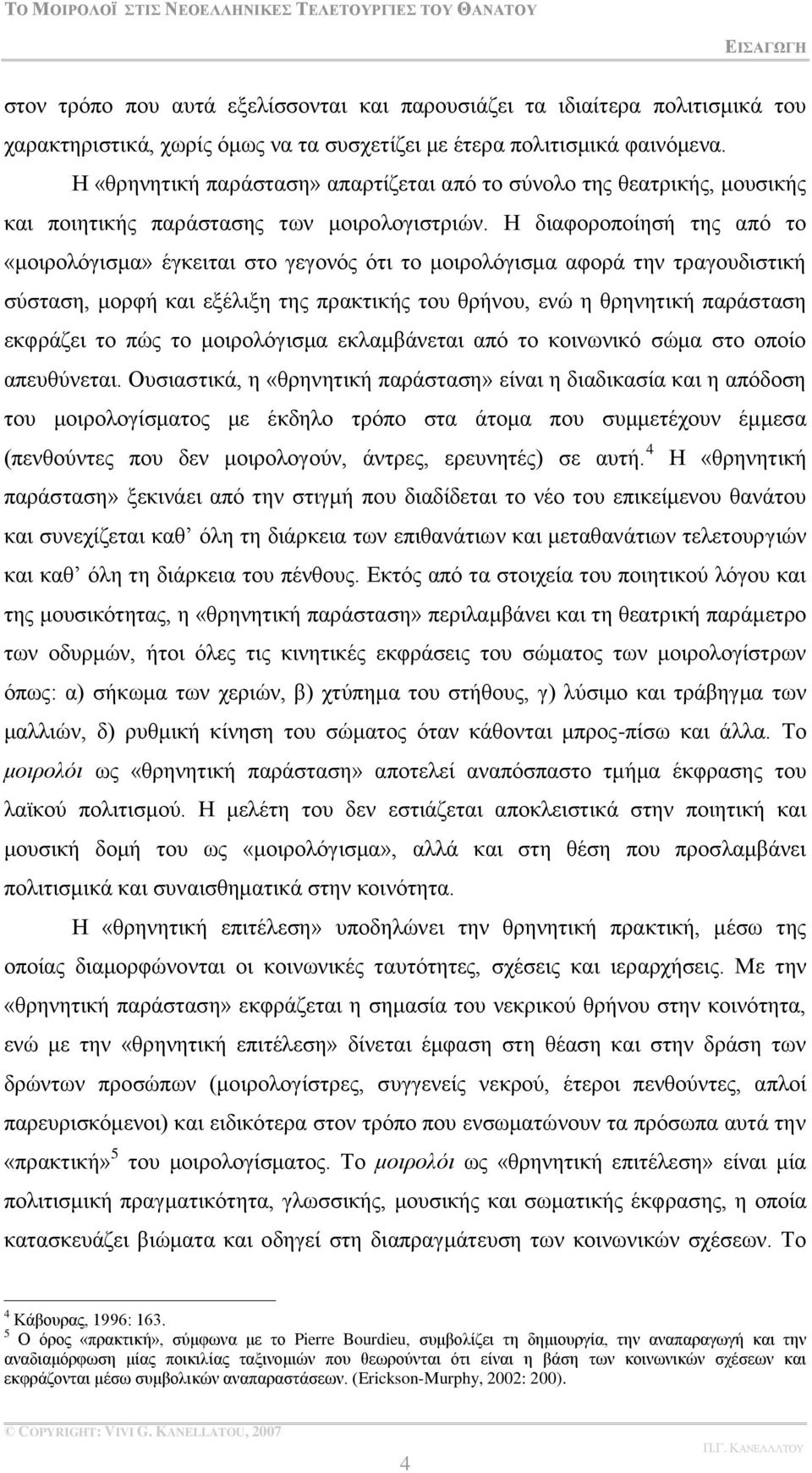 Δ δηαθνξνπνίεζή ηεο απφ ην «κνηξνιφγηζκα» έγθεηηαη ζην γεγνλφο φηη ην κνηξνιφγηζκα αθνξά ηελ ηξαγνπδηζηηθή ζχζηαζε, κνξθή θαη εμέιημε ηεο πξαθηηθήο ηνπ ζξήλνπ, ελψ ε ζξελεηηθή παξάζηαζε εθθξάδεη ην