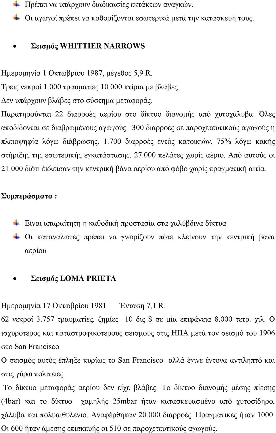 Όλες αποδίδονται σε διαβρωµένους αγωγούς. 300 διαρροές σε παροχετευτικούς αγωγούς η πλειοψηφία λόγω διάβρωσης. 1.700 διαρροές εντός κατοικιών, 75% λόγω κακής στήριξης της εσωτερικής εγκατάστασης. 27.