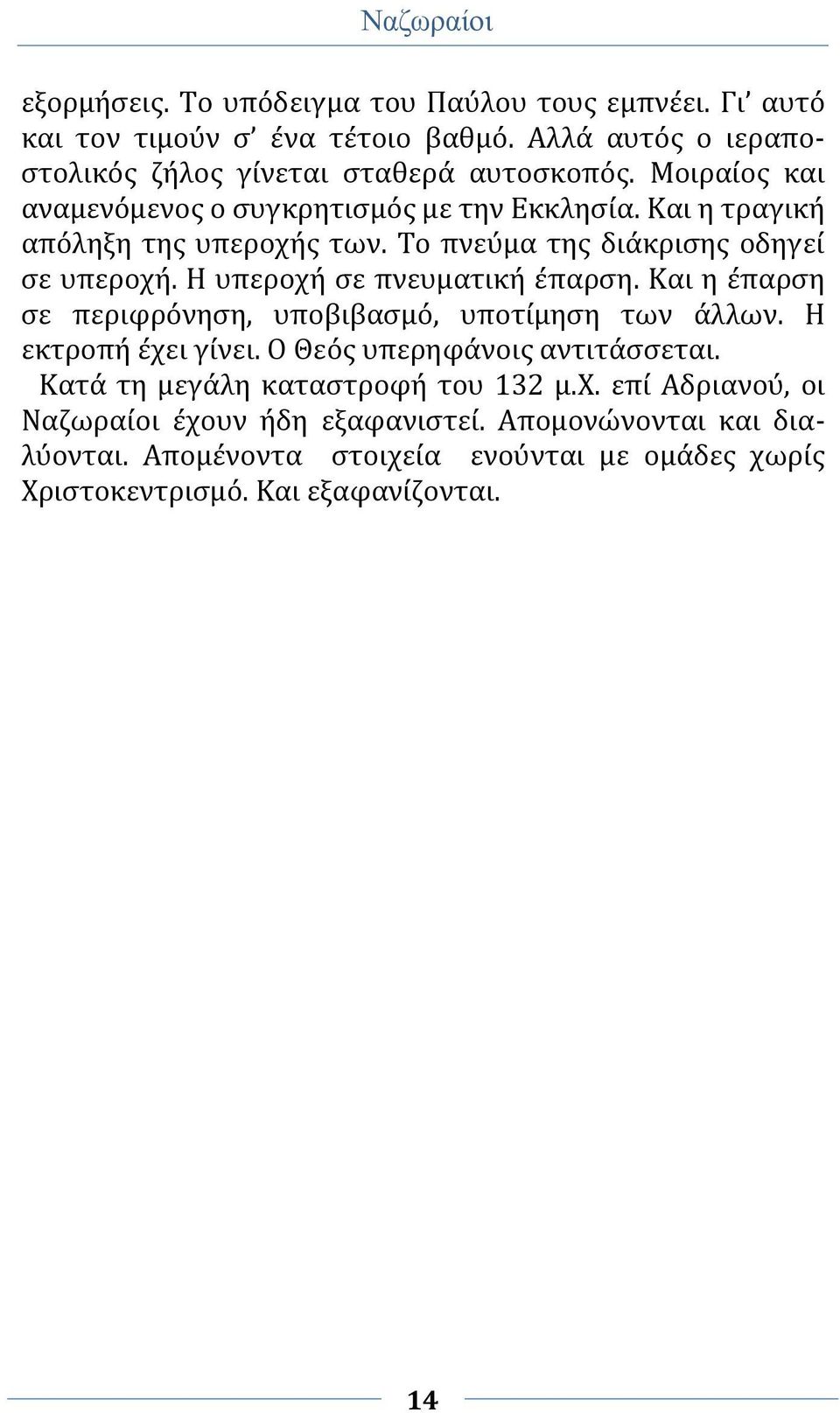 Η υπεροχή σε πνευματική έπαρση. Και η έπαρση σε περιφρόνηση, υποβιβασμό, υποτίμηση των άλλων. Η εκτροπή έχει γίνει. Ο Θεός υπερηφάνοις αντιτάσσεται.