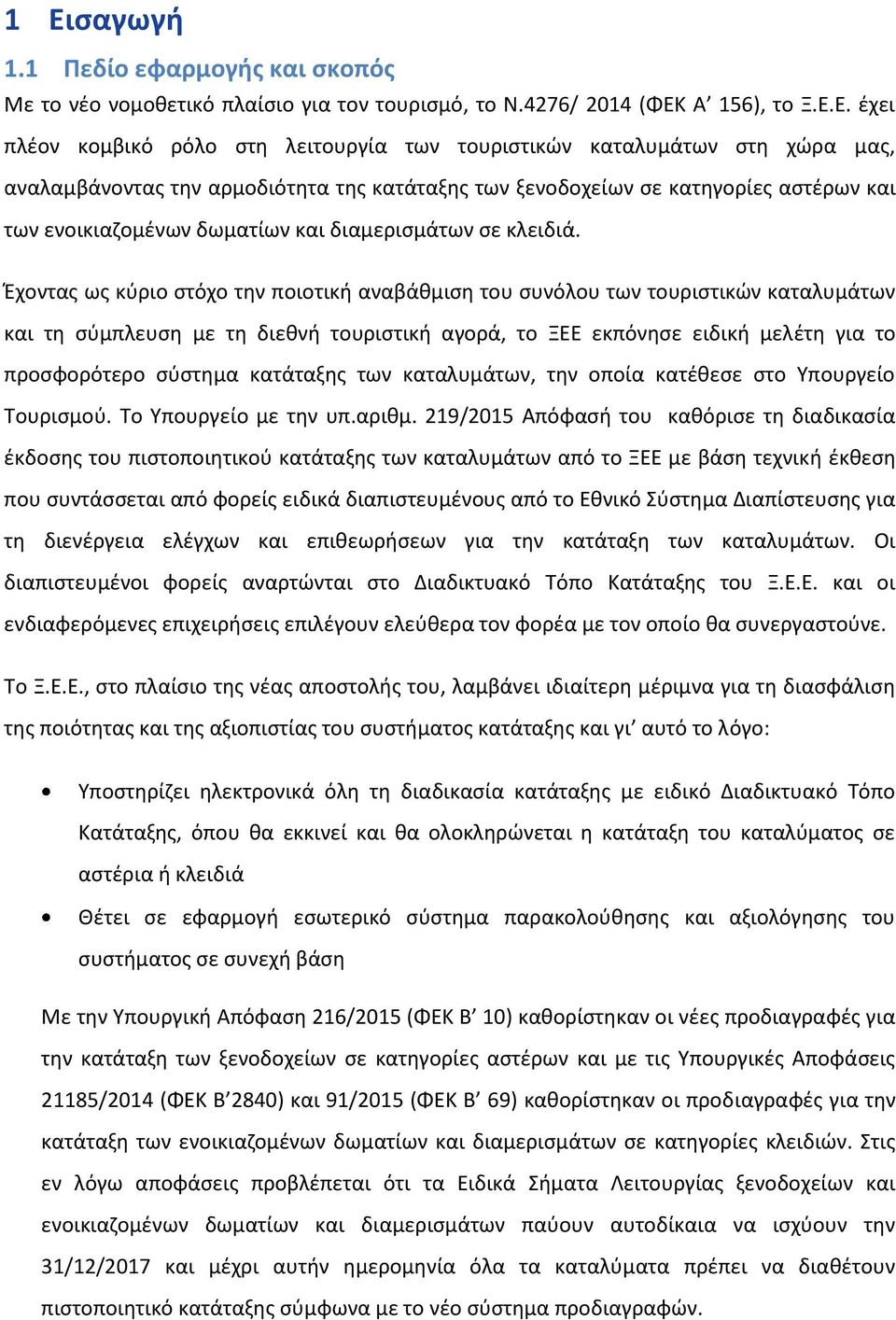 Έχοντας ως κύριο στόχο την ποιοτική αναβάθμιση του συνόλου των τουριστικών καταλυμάτων και τη σύμπλευση με τη διεθνή τουριστική αγορά, το ΞΕΕ εκπόνησε ειδική μελέτη για το προσφορότερο σύστημα