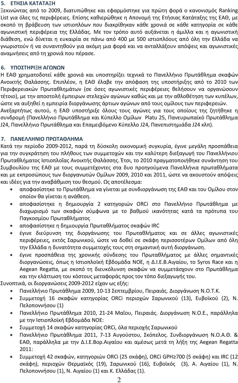 Με τον τρόπο αυτό αυξάνεται η άμιλλα και η αγωνιστική διάθεση, ενώ δίνεται η ευκαιρία σε πάνω από 400 με 500 ιστιοπλόους από όλη την Ελλάδα να γνωριστούν ή να συναντηθούν για ακόμη μια φορά και να