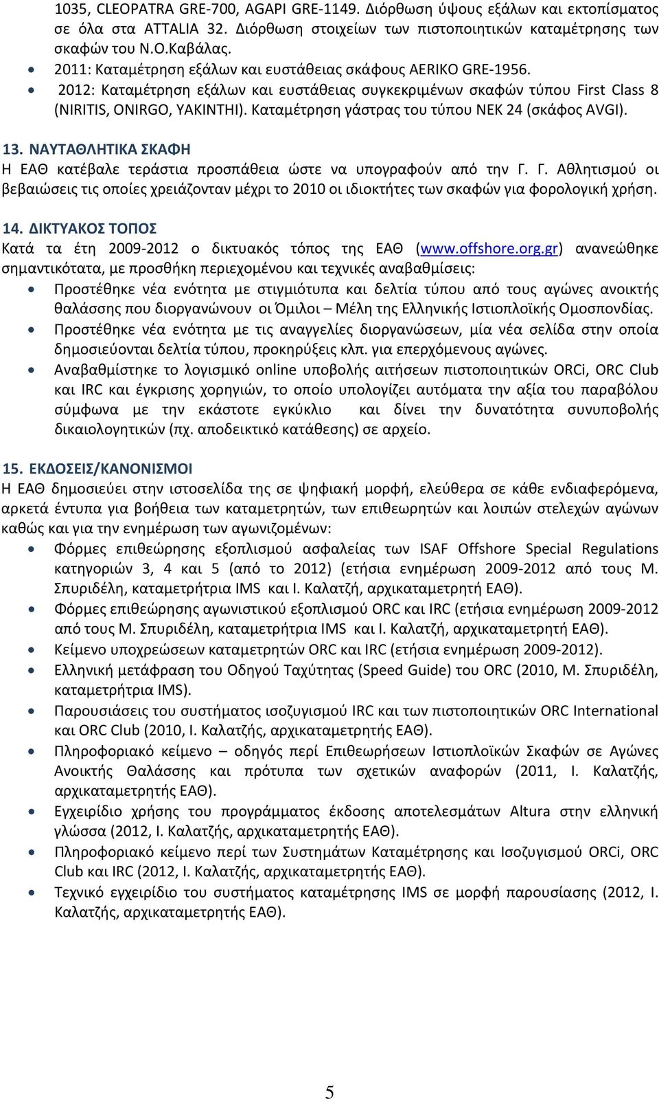 Καταμέτρηση γάστρας του τύπου NEK 24 (σκάφος AVGI). 13. ΝΑΥΤΑΘΛΗΤΙΚΑ ΣΚΑΦΗ Η ΕΑΘ κατέβαλε τεράστια προσπάθεια ώστε να υπογραφούν από την Γ.