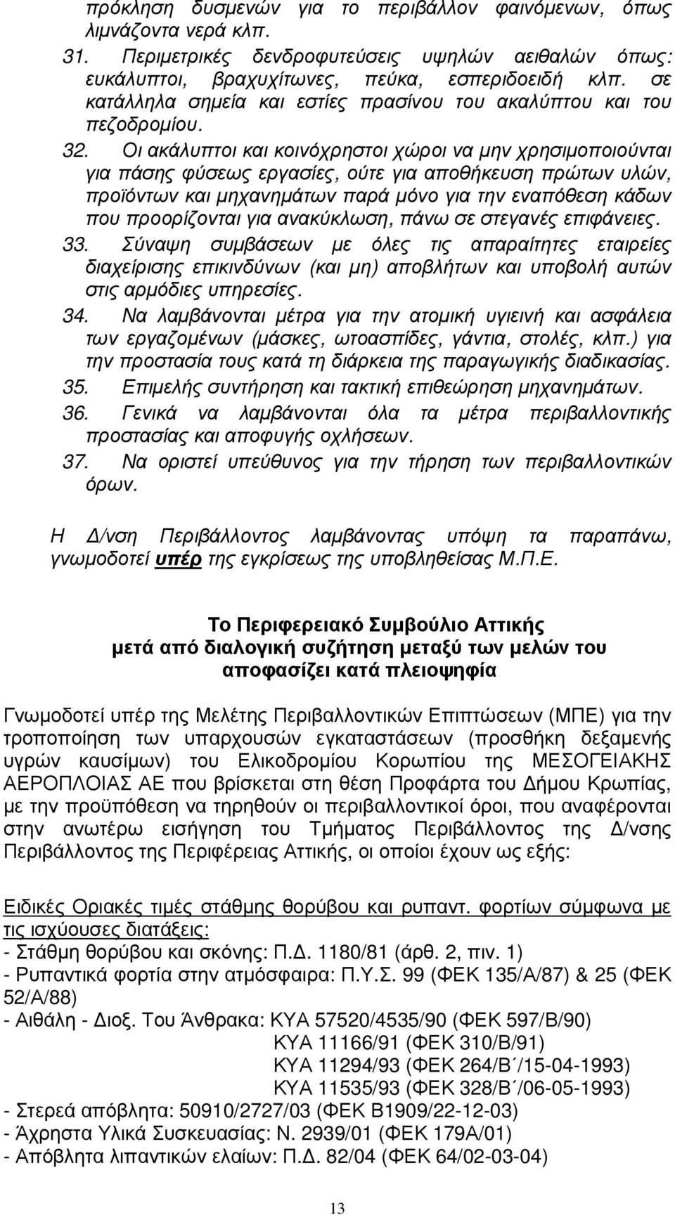 Οι ακάλυπτοι και κοινόχρηστοι χώροι να µην χρησιµοποιούνται για πάσης φύσεως εργασίες, ούτε για αποθήκευση πρώτων υλών, προϊόντων και µηχανηµάτων παρά µόνο για την εναπόθεση κάδων που προορίζονται