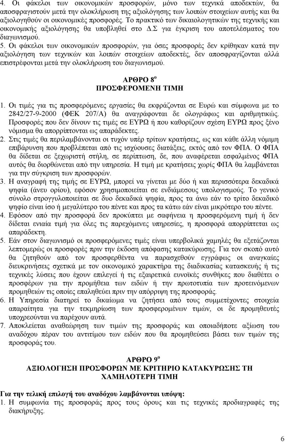 Οι φάκελοι των οικονομικών προσφορών, για όσες προσφορές δεν κρίθηκαν κατά την αξιολόγηση των τεχνικών και λοιπών στοιχείων αποδεκτές, δεν αποσφραγίζονται αλλά επιστρέφονται μετά την ολοκλήρωση του