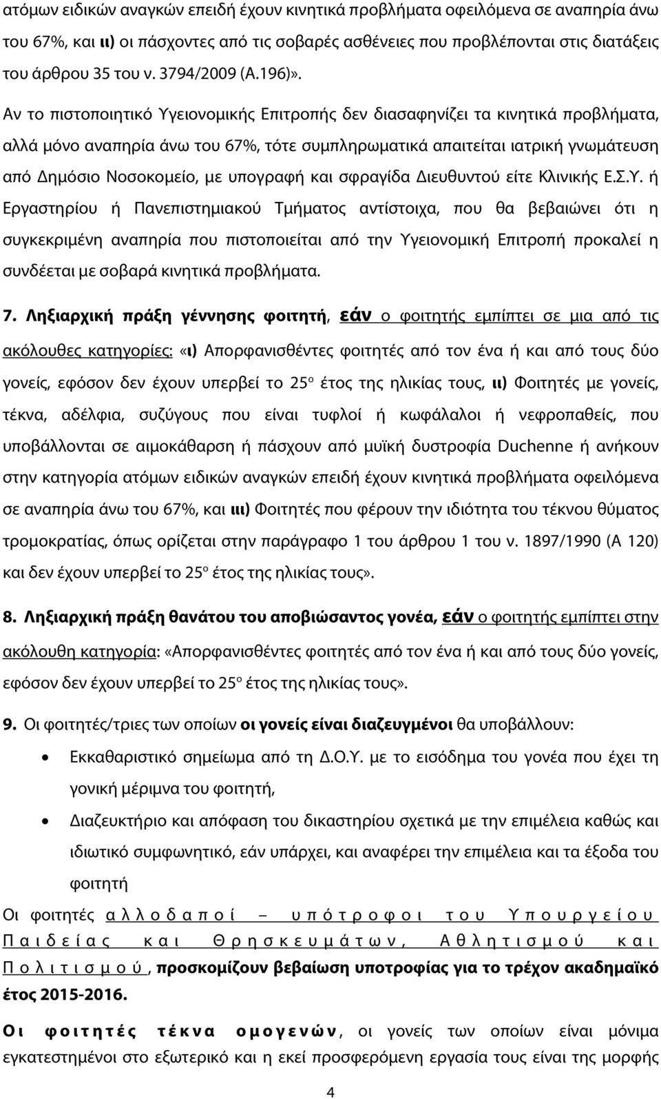 Αν το πιστοποιητικό Υγειονομικής Επιτροπής δεν διασαφηνίζει τα κινητικά προβλήματα, αλλά μόνο αναπηρία άνω του 67%, τότε συμπληρωματικά απαιτείται ιατρική γνωμάτευση από Δημόσιο Νοσοκομείο, με