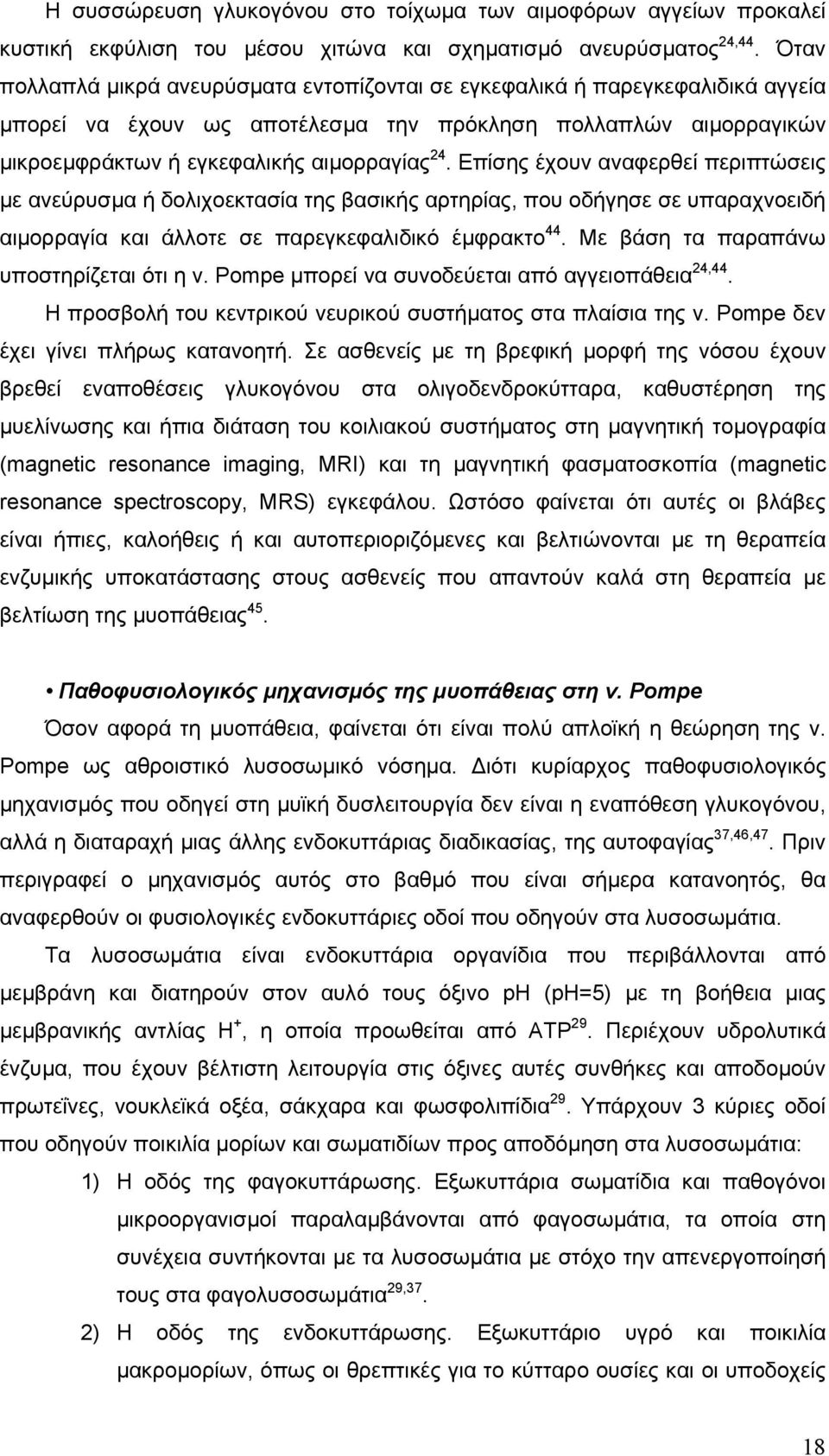 Επίσης έχουν αναφερθεί περιπτώσεις µε ανεύρυσµα ή δολιχοεκτασία της βασικής αρτηρίας, που οδήγησε σε υπαραχνοειδή αιµορραγία και άλλοτε σε παρεγκεφαλιδικό έµφρακτο 44.