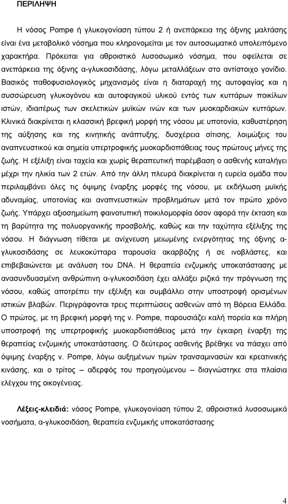 Βασικός παθοφυσιολογικός µηχανισµός είναι η διαταραχή της αυτοφαγίας και η συσσώρευση γλυκογόνου και αυτοφαγικού υλικού εντός των κυττάρων ποικίλων ιστών, ιδιαιτέρως των σκελετικών µυϊκών ινών και