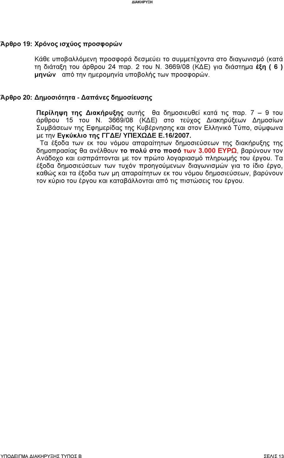 7 9 του άρθρου 15 του Ν. 3669/08 (ΚΔΕ) στο τεύχος Διακηρύξεων Δημοσίων Συμβάσεων της Εφημερίδας της Κυβέρνησης και στον Ελληνικό Τύπο, σύμφωνα με την Εγκύκλιο της ΓΓΔΕ/ ΥΠΕΧΩΔΕ Ε.16/2007.