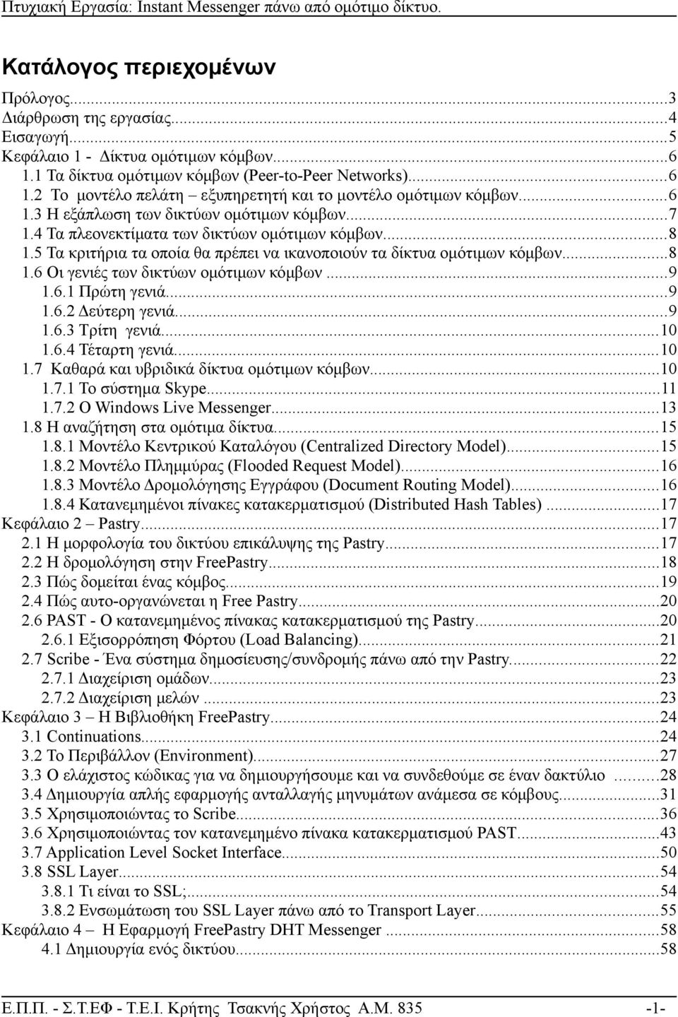 ..9 1.6.1 Πρώτη γενιά...9 1.6.2 Δεύτερη γενιά...9 1.6.3 Τρίτη γενιά...10 1.6.4 Τέταρτη γενιά...10 1.7 Καθαρά και υβριδικά δίκτυα ομότιμων κόμβων...10 1.7.1 Το σύστημα Skype...11 1.7.2 Ο Windows Live Messenger.
