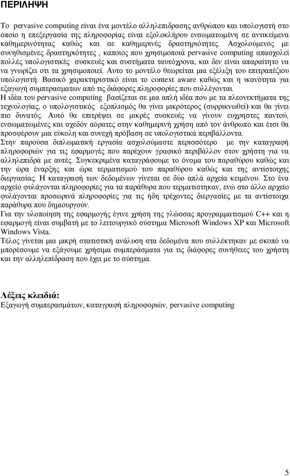 Ασχολούμενος με συνηθισμένες δραστηριότητες, καποιος που χρησιμοποιά pervasive computing απασχολεί πολλές υπολογιστικές συσκευές και συστήματα ταυτόχρονα, και δεν είναι απαραίτητο να να γνωρίζει οτι