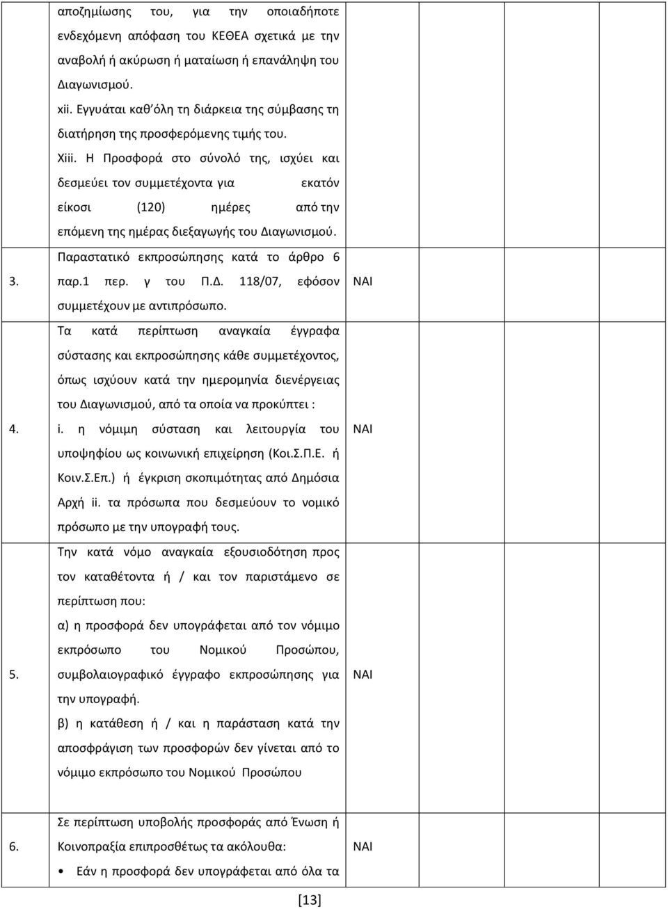 H Προσφορά στο σύνολό της, ισχύει και δεσμεύει τον συμμετέχοντα για εκατόν είκοσι (120) ημέρες από την επόμενη της ημέρας διεξαγωγής του Διαγωνισμού. Παραστατικό εκπροσώπησης κατά το άρθρο 6 παρ.