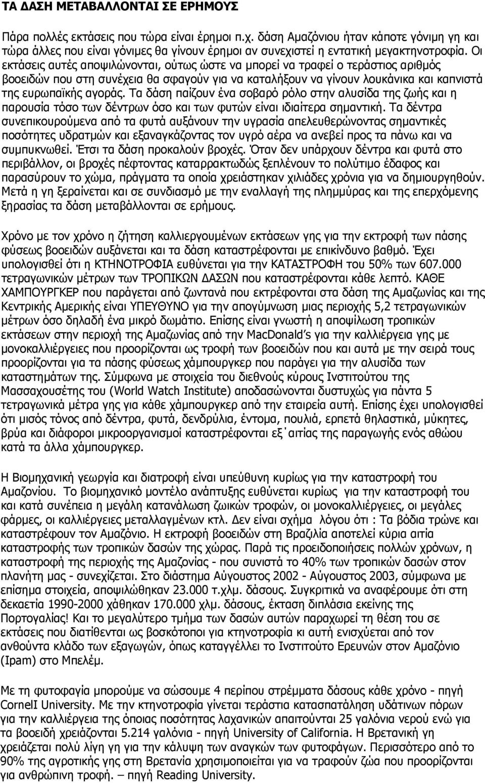 Οι εκτάσεις αυτές αποψιλώνονται, ούτως ώστε να μπορεί να τραφεί ο τεράστιος αριθμός βοοειδών που στη συνέχεια θα σφαγούν για να καταλήξουν να γίνουν λουκάνικα και καπνιστά της ευρωπαϊκής αγοράς.