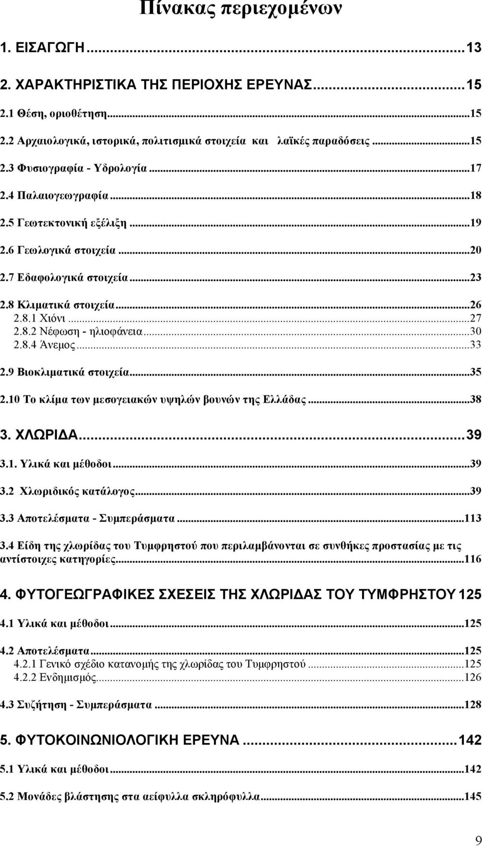 ..33 2.9 Βιοκλιµατικά στοιχεία...35 2.10 Το κλίµα των µεσογειακών υψηλών βουνών της Ελλάδας...38 3. ΧΛΩΡΙΔΑ...39 3.1. Υλικά και µέθοδοι...39 3.2 Χλωριδικός κατάλογος...39 3.3 Αποτελέσµατα - Συµπεράσµατα.