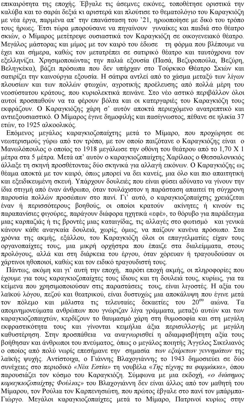 ηνπ ηξόπν ηνπο ήξσεο. Έηζη ηώξα κπνξνύζαλε λα πεγαίλνπλ γπλαίθεο θαη παηδηά ζην ζέαηξν ζθηώλ, ν Μίκαξνο κεηέηξεςε νπζηαζηηθά ηνλ Καξαγθηόδε ζε νηθνγελεηαθό ζέαηξν.