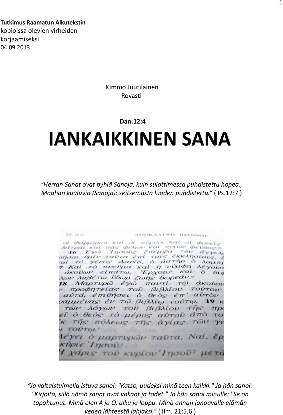 , Maahan kuuluvia (Sanoja): seitsemästä luoden puhdistettu. ( Ps.12:7 ) Ja valtaistuimella istuva sanoi: "Katso, uudeksi minä teen kaikki.