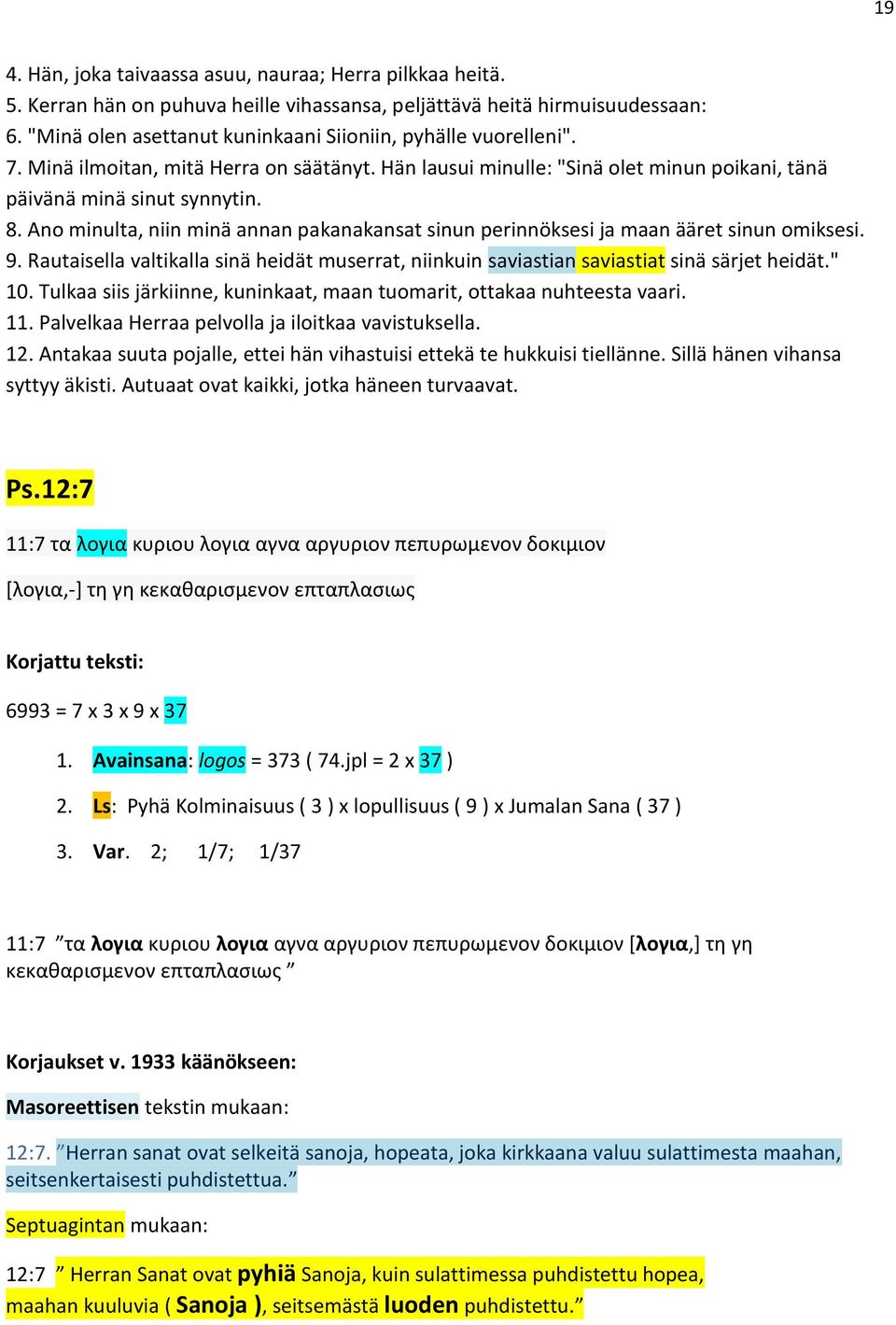 Ano minulta, niin minä annan pakanakansat sinun perinnöksesi ja maan ääret sinun omiksesi. 9. Rautaisella valtikalla sinä heidät muserrat, niinkuin saviastian saviastiat sinä särjet heidät." 10.