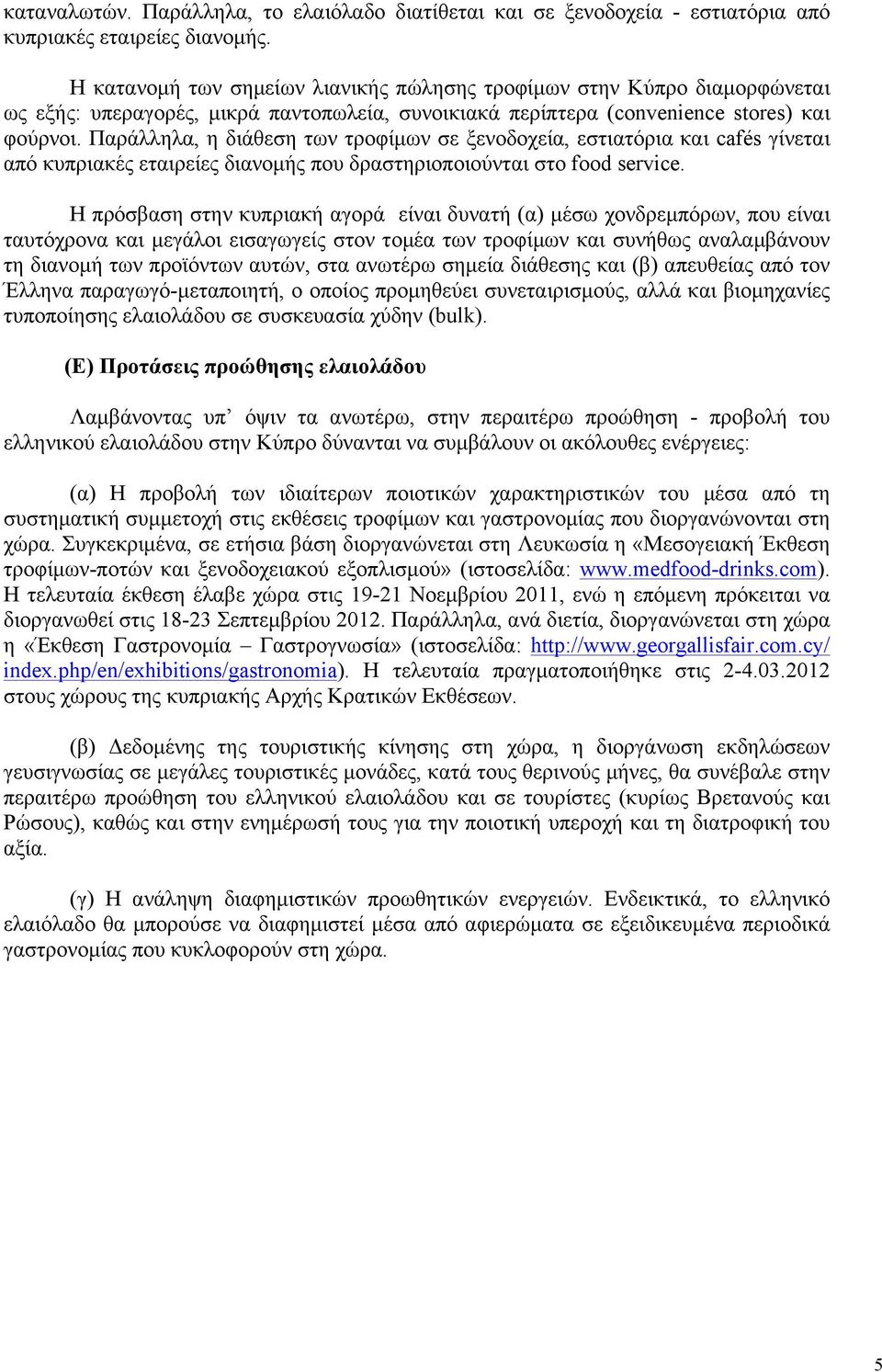 Παράλληλα, η διάθεση των τροφίµων σε ξενοδοχεία, εστιατόρια και cafés γίνεται από κυπριακές εταιρείες διανοµής που δραστηριοποιούνται στο food service.