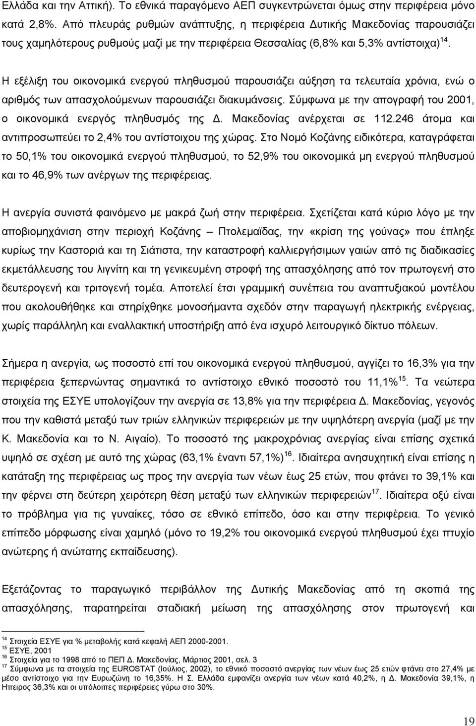 Η εξέλιξη του οικονοµικά ενεργού πληθυσµού παρουσιάζει αύξηση τα τελευταία χρόνια, ενώ ο αριθµός των απασχολούµενων παρουσιάζει διακυµάνσεις.