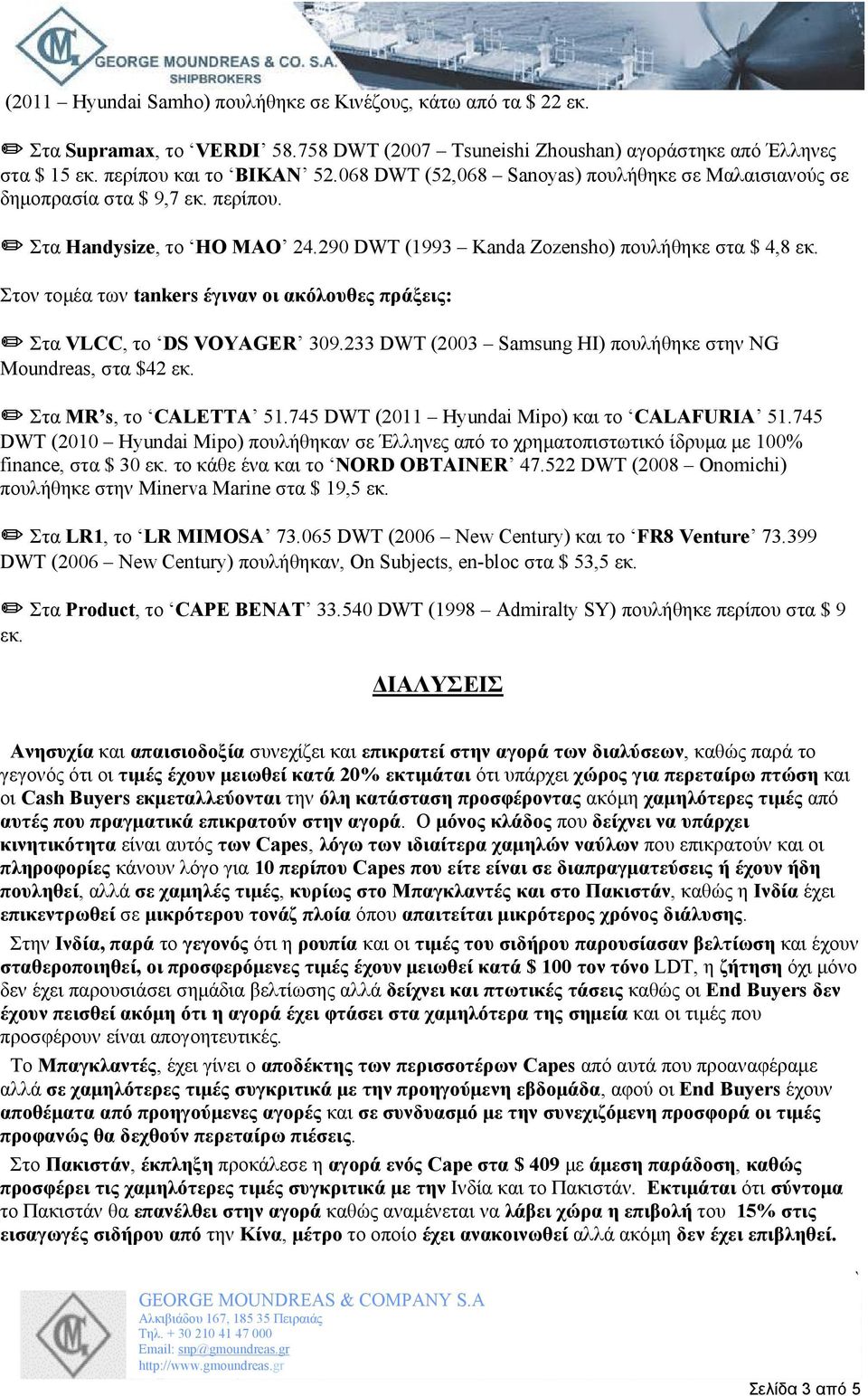 Στον τοµέα των tankers έγιναν οι ακόλουθες πράξεις: Στα VLCC, το DS VOYAGER 309.233 DWT (2003 Samsung HI) πουλήθηκε στην NG Moundreas, στα $42 εκ. Στα MR s, το CALETTA 51.