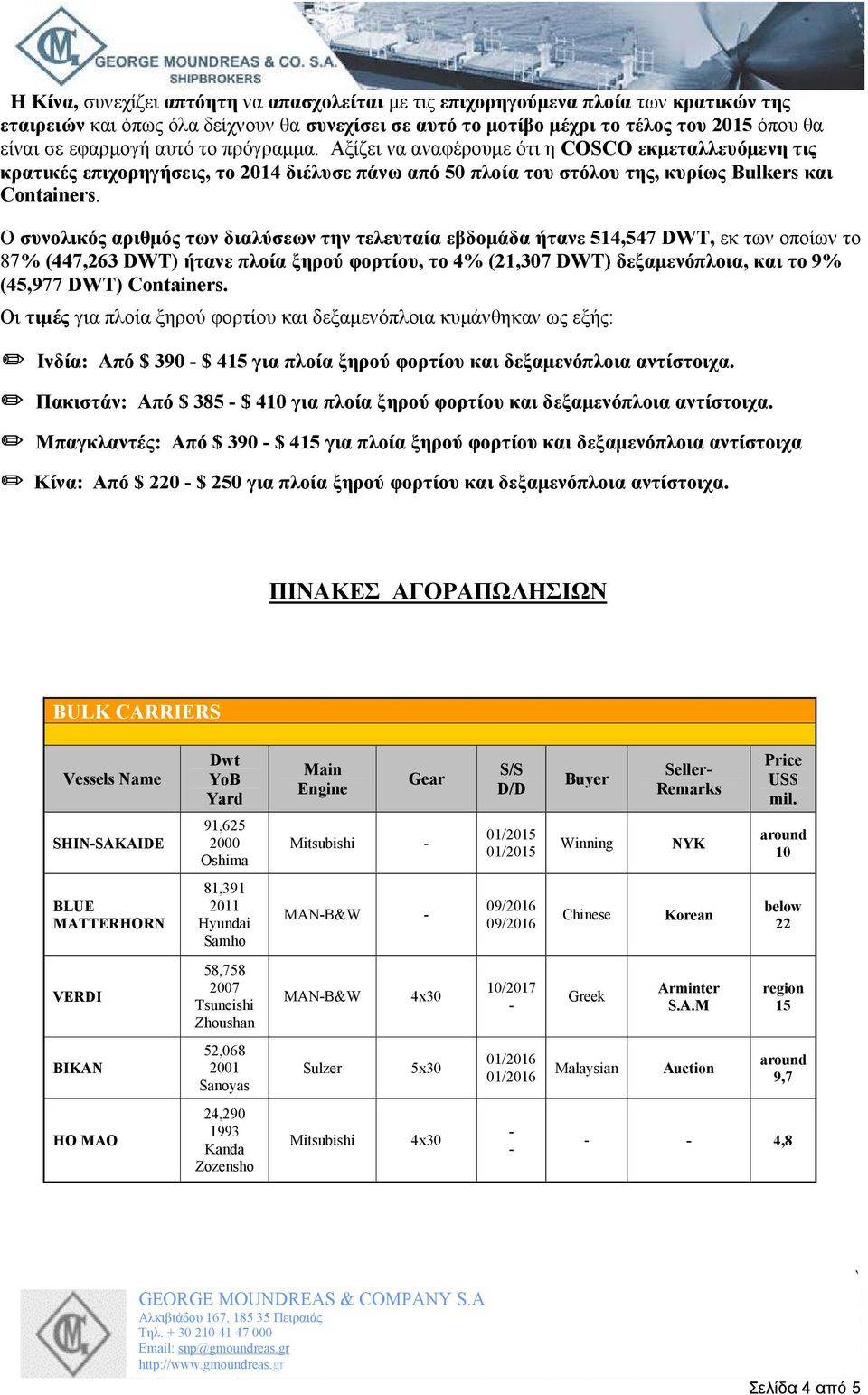 Ο συνολικός αριθµός των διαλύσεων την τελευταία εβδοµάδα ήτανε 514,547 DWT, εκ των οποίων το 87% (447,263 DWT) ήτανε πλοία ξηρού φορτίου, το 4% (21,307 DWT) δεξαµενόπλοια, και το 9% (45,977 DWT)