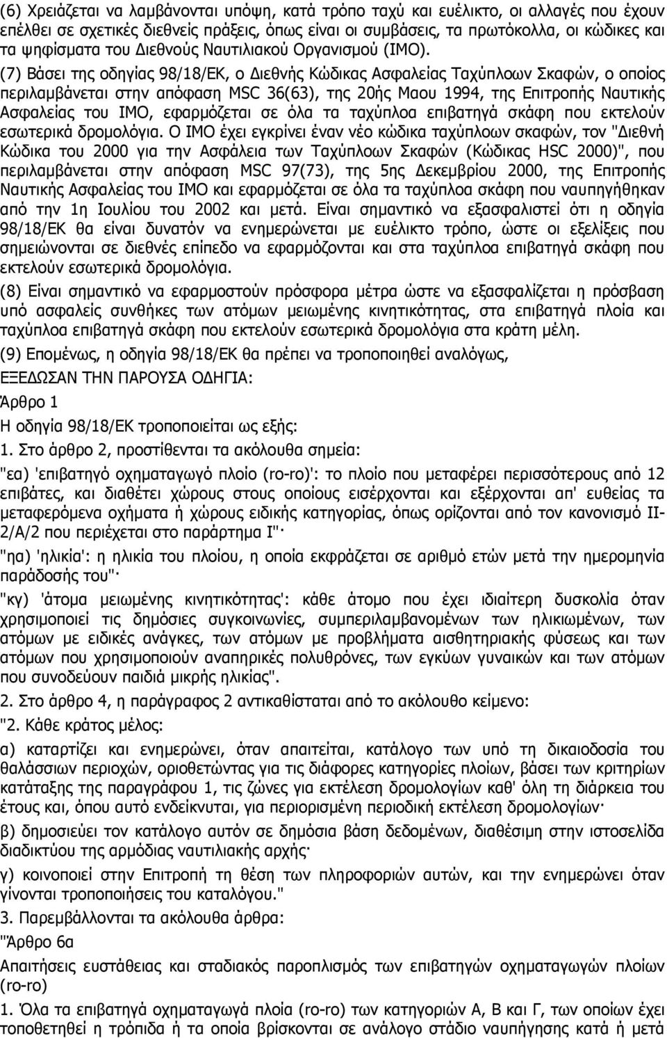 (7) Βάσει της οδηγίας 98/18/EΚ, ο ιεθνής Κώδικας Ασφαλείας Ταχύπλοων Σκαφών, ο οποίος περιλαµβάνεται στην απόφαση MSC 36(63), της 20ής Μαου 1994, της Επιτροπής Ναυτικής Ασφαλείας του ΙΜΟ, εφαρµόζεται