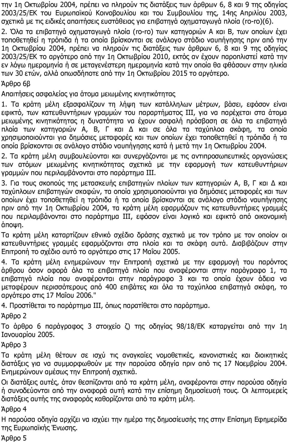 Όλα τα επιβατηγά οχηµαταγωγά πλοία (ro-ro) των κατηγοριών Α και Β, των οποίων έχει τοποθετηθεί η τρόπιδα ή τα οποία βρίσκονται σε ανάλογο στάδιο ναυπήγησης πριν από την 1η Οκτωβρίου 2004, πρέπει να