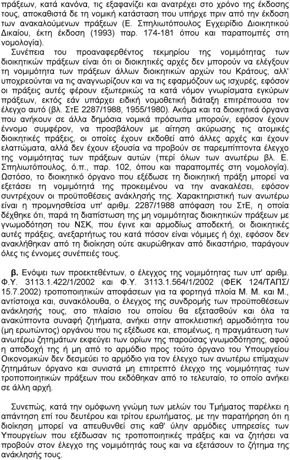 Συνέπεια του προαναφερθέντος τεκµηρίου της νοµιµότητας των διοικητικών πράξεων είναι ότι οι διοικητικές αρχές δεν µπορούν να ελέγξουν τη νοµιµότητα των πράξεων άλλων διοικητικών αρχών του Κράτους,