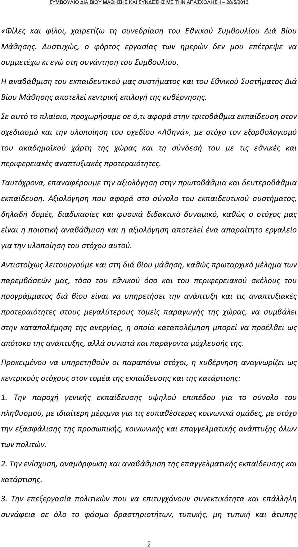 Σε αυτό το πλαίσιο, προχωρήσαμε σε ό,τι αφορά στην τριτοβάθμια εκπαίδευση στον σχεδιασμό και την υλοποίηση του σχεδίου «Αθηνά», με στόχο τον εξορθολογισμό του ακαδημαϊκού χάρτη της χώρας και τη