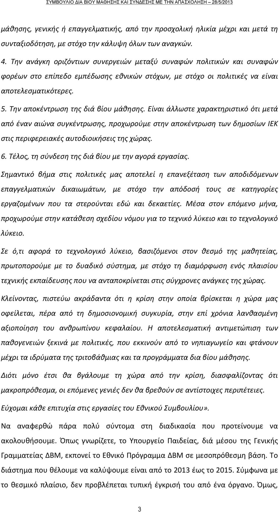 Την αποκέντρωση της διά βίου μάθησης. Είναι άλλωστε χαρακτηριστικό ότι μετά από έναν αιώνα συγκέντρωσης, προχωρούμε στην αποκέντρωση των δημοσίων ΙΕΚ στις περιφερειακές αυτοδιοικήσεις της χώρας. 6.