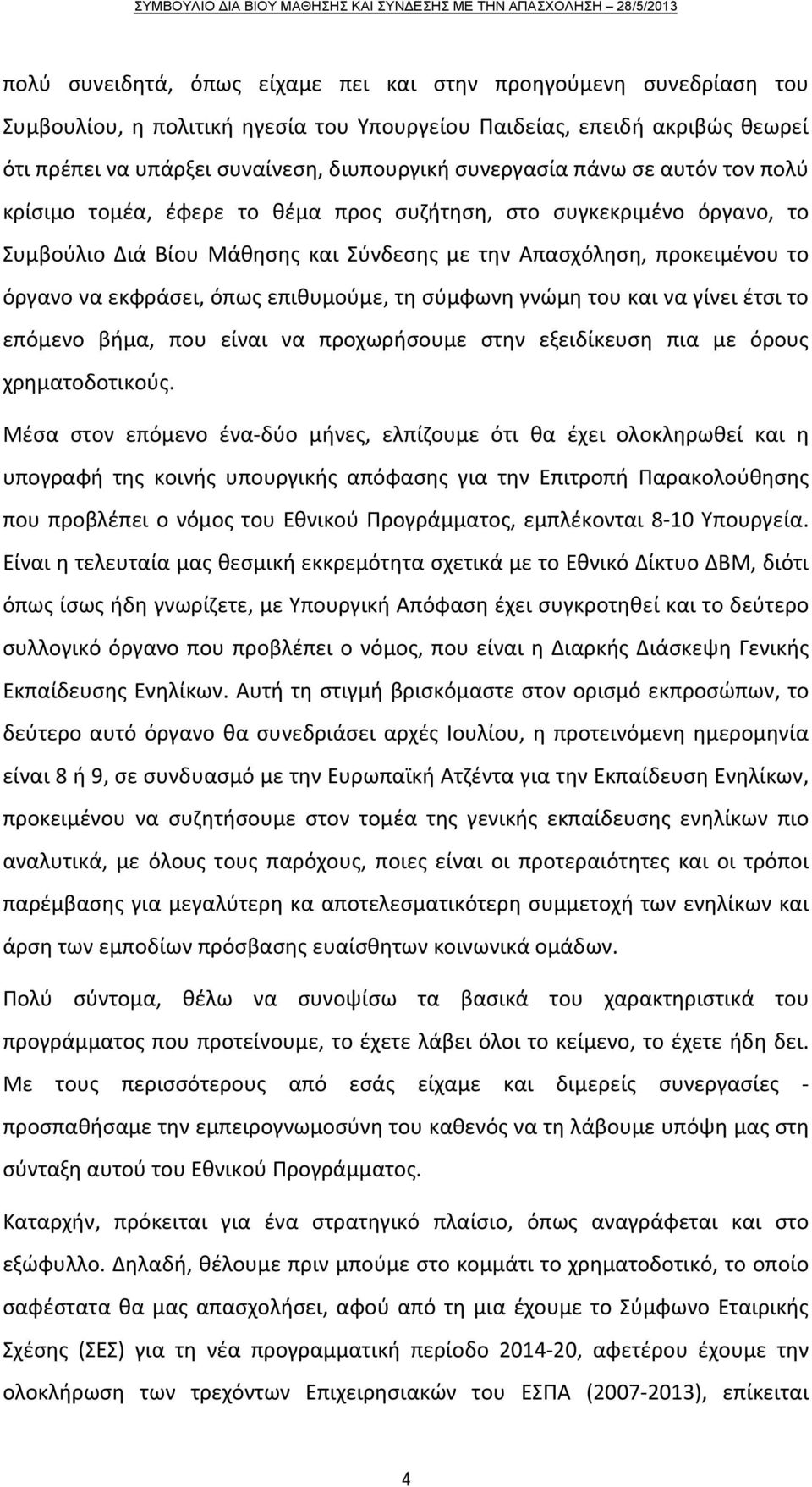 όπως επιθυμούμε, τη σύμφωνη γνώμη του και να γίνει έτσι το επόμενο βήμα, που είναι να προχωρήσουμε στην εξειδίκευση πια με όρους χρηματοδοτικούς.