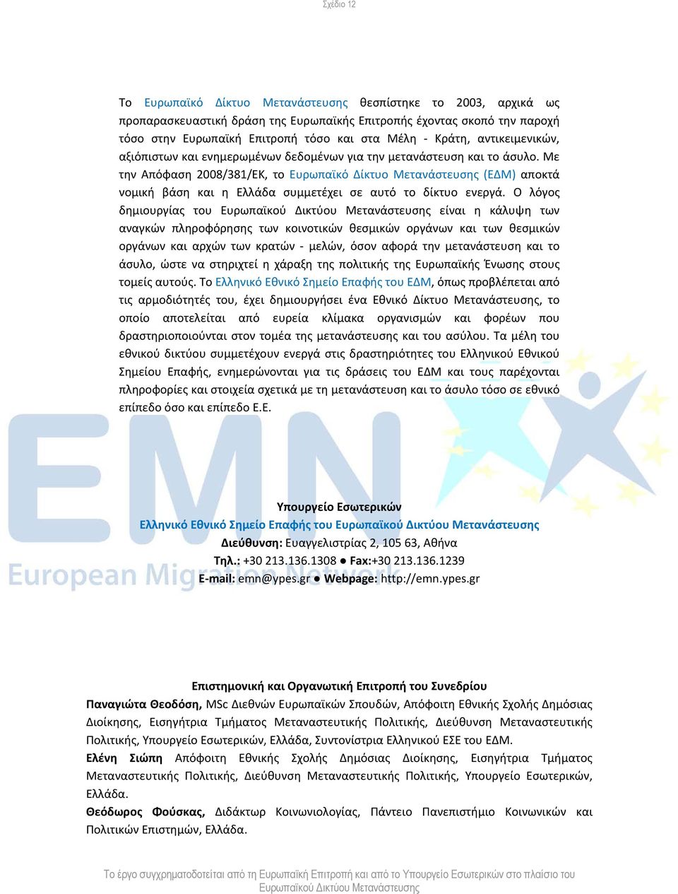 Με την Απόφαση 2008/381/ΕΚ, το Ευρωπαϊκό Δίκτυο Μετανάστευσης (ΕΔΜ) αποκτά νομική βάση και η Ελλάδα συμμετέχει σε αυτό το δίκτυο ενεργά.