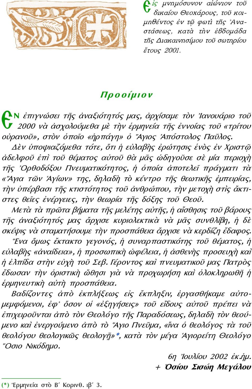 Δὲν ὑποψιαζόμεθα τότε, ὅτι ἡ εὐλαβὴς ἐρώτησις ἑνὸς ἐν Χριστῷ ἀδελφοῦ ἐπὶ τοῦ θέματος αὐτοῦ θὰ μᾶς ὡδηγοῦσε σὲ μία περιοχὴ τῆς Ορθοδόξου Πνευματικότητος, ἡ ὁποία ἀποτελεῖ πράγματι τὰ «Αγια τῶν Ἁγίων»