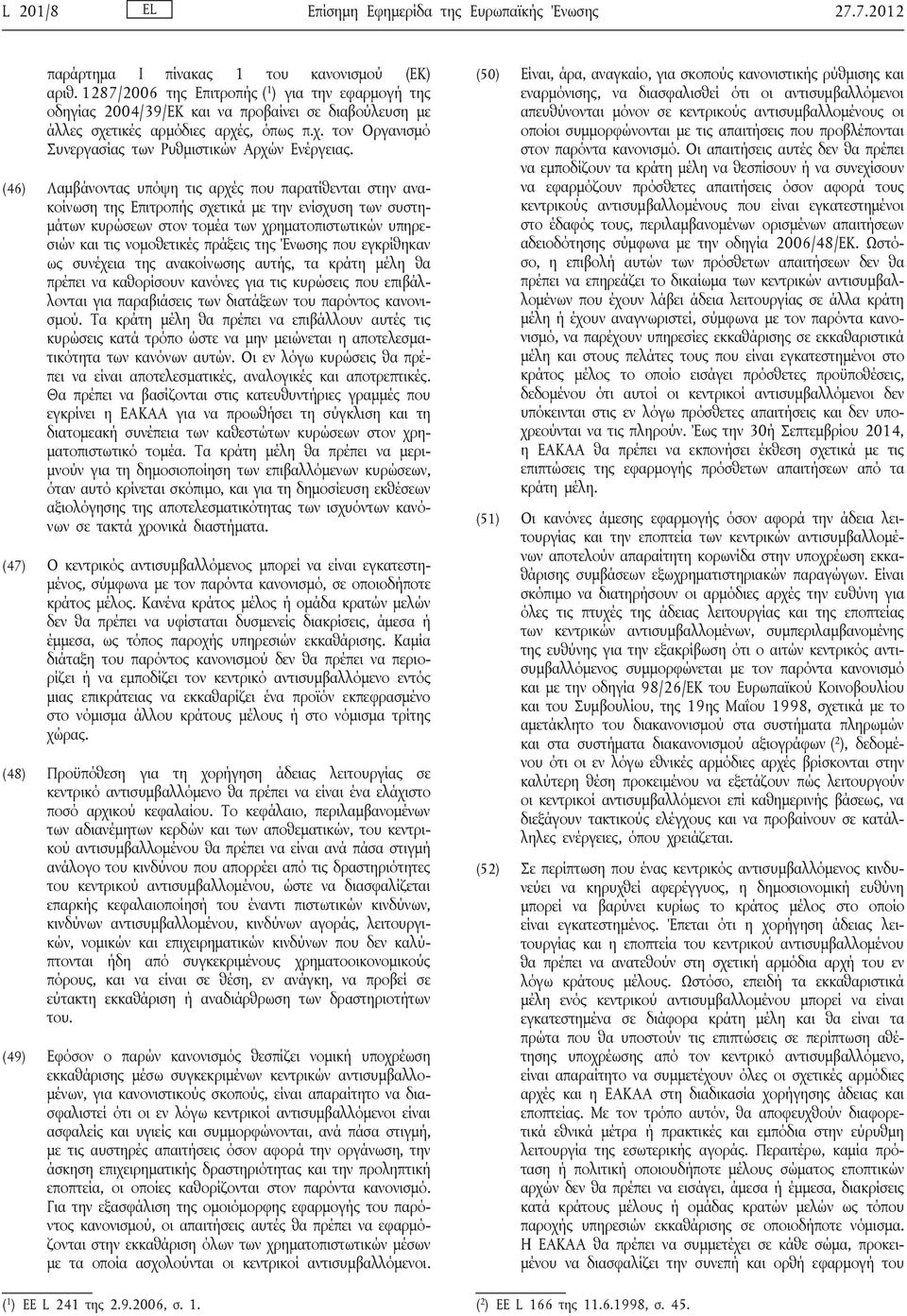 (46) Λαμβάνοντας υπόψη τις αρχές που παρατίθενται στην ανακοίνωση της Επιτροπής σχετικά με την ενίσχυση των συστημάτων κυρώσεων στον τομέα των χρηματοπιστωτικών υπηρεσιών και τις νομοθετικές πράξεις